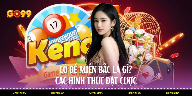 Lô đề miền bắc là gì? các hình thức đặt cược